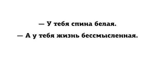 Жизнь стала казаться бессмысленной. А У вас спина белая жизнь бессмысленная. У тебя спина белая а у тебя жизнь бессмысленная. А У вас спина белая. А У вас жизнь бессмысленна. Наша жизнь бессмысленна.