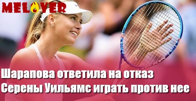 Шарапова ответила на отказ Серены Уильямс играть против нее Шарапова ответила на отказ Серены Уильямс играть против нее