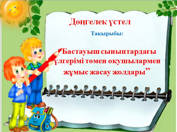 “Бастауыш сыныптардағы үлгерімі төмен оқушылармен жұмыс жасау жолдары” дөңгелек үстел