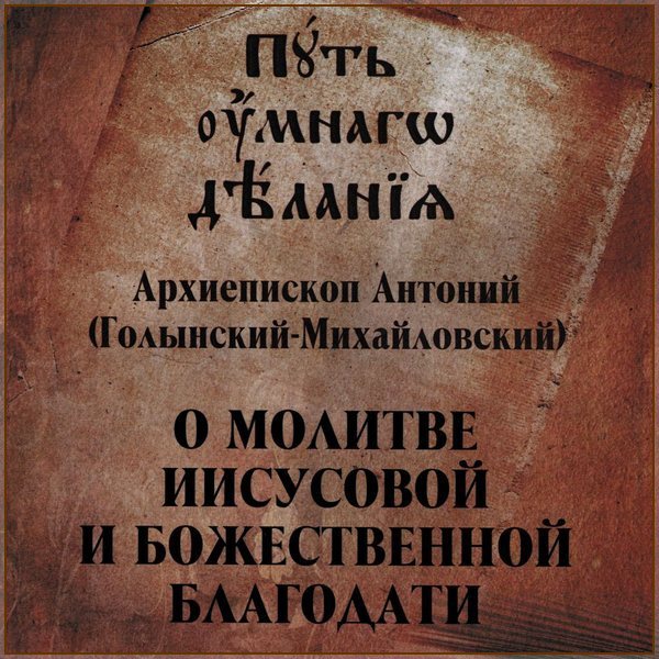 Иисусова молитва. Путь умного делания Антоний Голынский. Архиепископ Антоний Голынский-Михайловский о молитве Иисусовой. Архиепископ Голынский Михайловский путь умного делания. Путь умного делания. Молитва Иисусова.